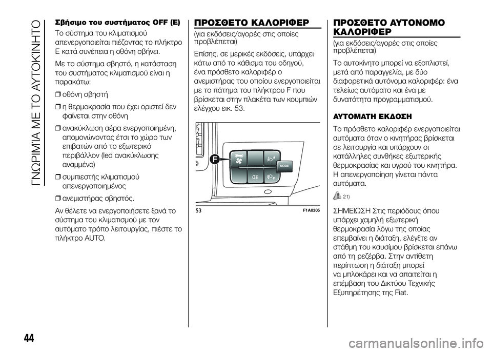 FIAT DUCATO 2016  ΒΙΒΛΙΟ ΧΡΗΣΗΣ ΚΑΙ ΣΥΝΤΗΡΗΣΗΣ (in Greek) Σβήσιμο του συστήματος OFF (E)
ΤUY σύστημα τUYυ κλιματισμUYύ
απενεUPγUYπUYιείται πιέζUYντας τUY πλήκτUPUY
E κατά συνέπεια