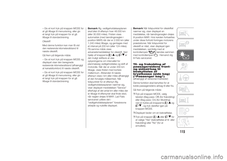 FIAT DUCATO 2014  Brugs- og vedligeholdelsesvejledning (in Danish) – Giv et kort tryk på knappen MODE for
at gå tilbage til menuvisning, eller giv
et langt tryk på knappen for at gå
tilbage til standardvisning.
Olieskift
Med denne funktion kan man få vist
den 