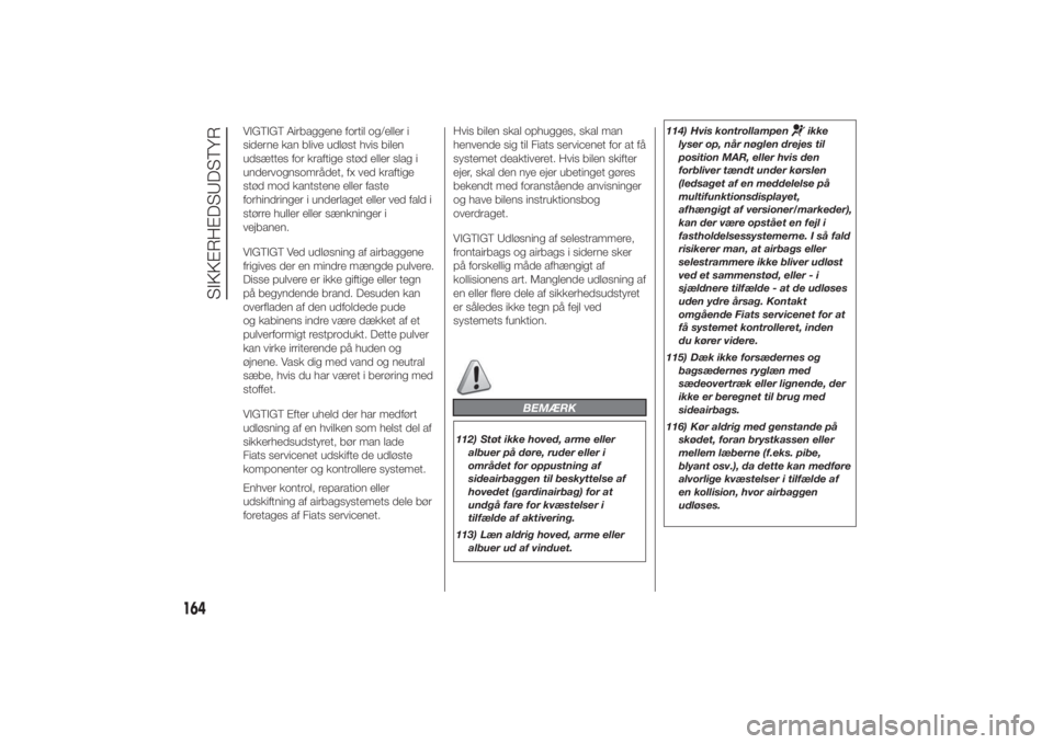 FIAT DUCATO 2014  Brugs- og vedligeholdelsesvejledning (in Danish) VIGTIGT Airbaggene fortil og/eller i
siderne kan blive udløst hvis bilen
udsættes for kraftige stød eller slag i
undervognsområdet, fx ved kraftige
stød mod kantstene eller faste
forhindringer i 