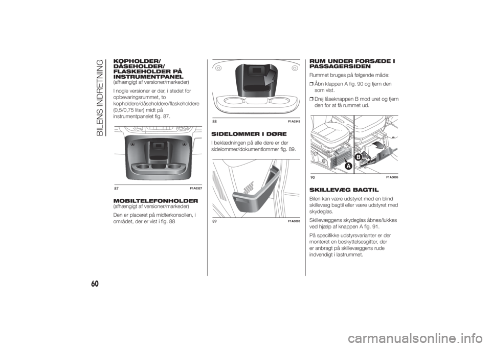 FIAT DUCATO 2014  Brugs- og vedligeholdelsesvejledning (in Danish) KOPHOLDER/
DÅSEHOLDER/
FLASKEHOLDER PÅ
INSTRUMENTPANEL
(afhængigt af versioner/markeder)
I nogle versioner er der, i stedet for
opbevaringsrummet, to
kopholdere/dåseholdere/flaskeholdere
(0,5/0,75
