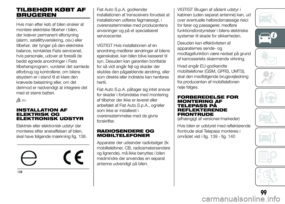 FIAT DUCATO 2015 Brugs- og vedligeholdelsesvejledning (in Danish) TILBEHØR KØBT AF
BRUGEREN
Hvis man efter køb af bilen ønsker at
montere elektriske tilbehør i bilen,
der kræver permanent elforsyning
(alarm, satellittyverisikring, osv.) eller
tilbehør, der ty FIAT DUCATO 2015 Brugs- og vedligeholdelsesvejledning (in Danish) TILBEHØR KØBT AF
BRUGEREN
Hvis man efter køb af bilen ønsker at
montere elektriske tilbehør i bilen,
der kræver permanent elforsyning
(alarm, satellittyverisikring, osv.) eller
tilbehør, der ty
