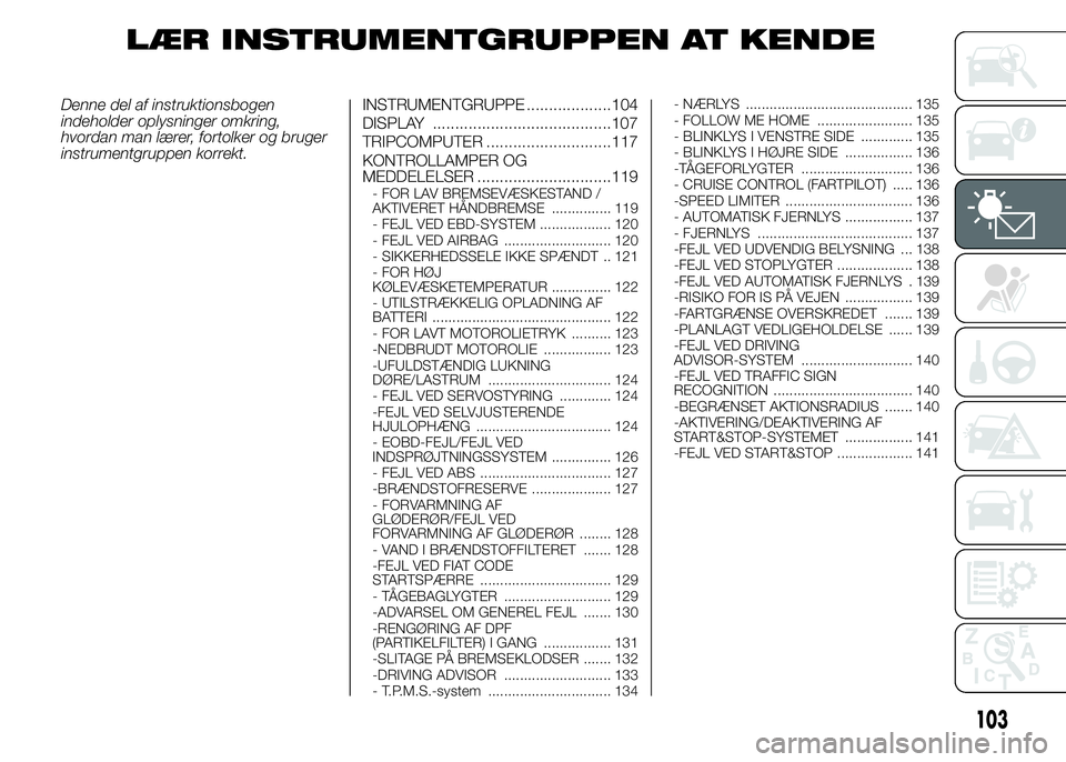 FIAT DUCATO 2015 Brugs- og vedligeholdelsesvejledning (in Danish) LÆR INSTRUMENTGRUPPEN AT KENDE
Denne del af instruktionsbogen
indeholder oplysninger omkring,
hvordan man lærer, fortolker og bruger
instrumentgruppen korrekt.INSTRUMENTGRUPPE ...................104 FIAT DUCATO 2015 Brugs- og vedligeholdelsesvejledning (in Danish) LÆR INSTRUMENTGRUPPEN AT KENDE
Denne del af instruktionsbogen
indeholder oplysninger omkring,
hvordan man lærer, fortolker og bruger
instrumentgruppen korrekt.INSTRUMENTGRUPPE ...................104