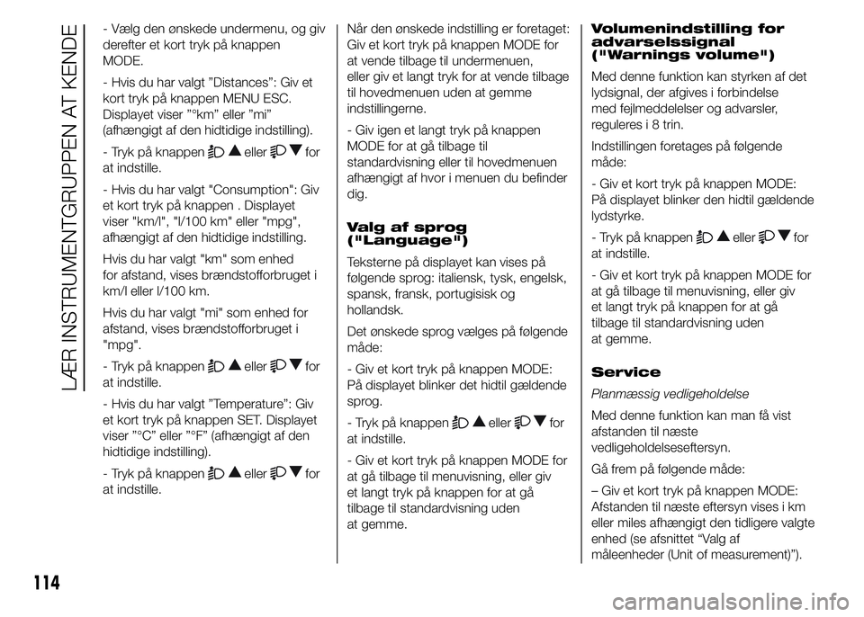 FIAT DUCATO 2015  Brugs- og vedligeholdelsesvejledning (in Danish) - Vælg den ønskede undermenu, og giv
derefter et kort tryk på knappen
MODE.
- Hvis du har valgt ”Distances”: Giv et
kort tryk på knappen MENU ESC.
Displayet viser ”°km” eller ”mi”
(af
