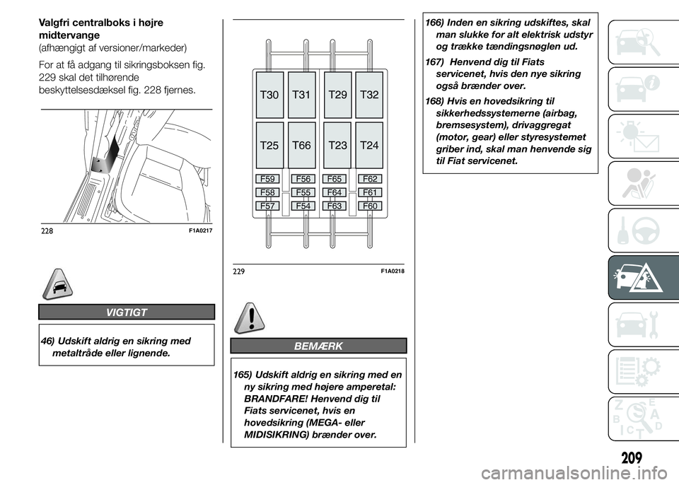 FIAT DUCATO 2015 Brugs- og vedligeholdelsesvejledning (in Danish) Valgfri centralboks i højre
midtervange
(afhængigt af versioner/markeder)
For at få adgang til sikringsboksen fig.
229 skal det tilhørende
beskyttelsesdæksel fig. 228 fjernes.
VIGTIGT
46) Udskift FIAT DUCATO 2015 Brugs- og vedligeholdelsesvejledning (in Danish) Valgfri centralboks i højre
midtervange
(afhængigt af versioner/markeder)
For at få adgang til sikringsboksen fig.
229 skal det tilhørende
beskyttelsesdæksel fig. 228 fjernes.
VIGTIGT
46) Udskift