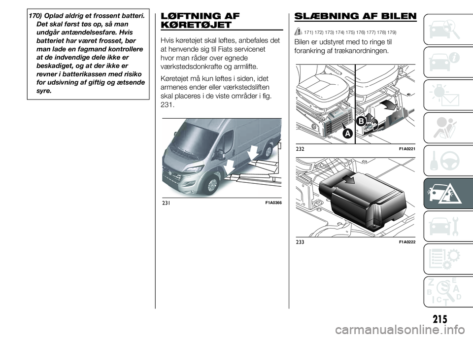 FIAT DUCATO 2015 Brugs- og vedligeholdelsesvejledning (in Danish) 170) Oplad aldrig et frossent batteri.
Det skal først tøs op, så man
undgår antændelsesfare. Hvis
batteriet har været frosset, bør
man lade en fagmand kontrollere
at de indvendige dele ikke er
FIAT DUCATO 2015 Brugs- og vedligeholdelsesvejledning (in Danish) 170) Oplad aldrig et frossent batteri.
Det skal først tøs op, så man
undgår antændelsesfare. Hvis
batteriet har været frosset, bør
man lade en fagmand kontrollere
at de indvendige dele ikke er