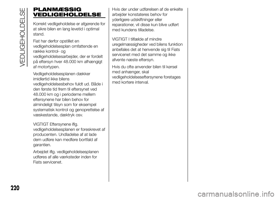 FIAT DUCATO 2015 Brugs- og vedligeholdelsesvejledning (in Danish) PLANMÆSSIG
VEDLIGEHOLDELSE
Korrekt vedligeholdelse er afgørende for
at sikre bilen en lang levetid i optimal
stand.
Fiat har derfor opstillet en
vedligeholdelsesplan omfattende en
række kontrol- og FIAT DUCATO 2015 Brugs- og vedligeholdelsesvejledning (in Danish) PLANMÆSSIG
VEDLIGEHOLDELSE
Korrekt vedligeholdelse er afgørende for
at sikre bilen en lang levetid i optimal
stand.
Fiat har derfor opstillet en
vedligeholdelsesplan omfattende en
række kontrol- og