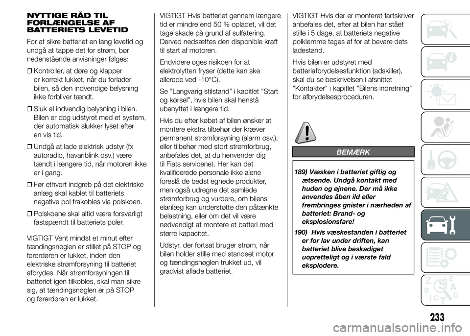FIAT DUCATO 2015 Brugs- og vedligeholdelsesvejledning (in Danish) NYTTIGE RÅD TIL
FORLÆNGELSE AF
BATTERIETS LEVETID
For at sikre batteriet en lang levetid og
undgå at tappe det for strøm, bør
nedenstående anvisninger følges:
❒Kontroller, at døre og klapper FIAT DUCATO 2015 Brugs- og vedligeholdelsesvejledning (in Danish) NYTTIGE RÅD TIL
FORLÆNGELSE AF
BATTERIETS LEVETID
For at sikre batteriet en lang levetid og
undgå at tappe det for strøm, bør
nedenstående anvisninger følges:
❒Kontroller, at døre og klapper