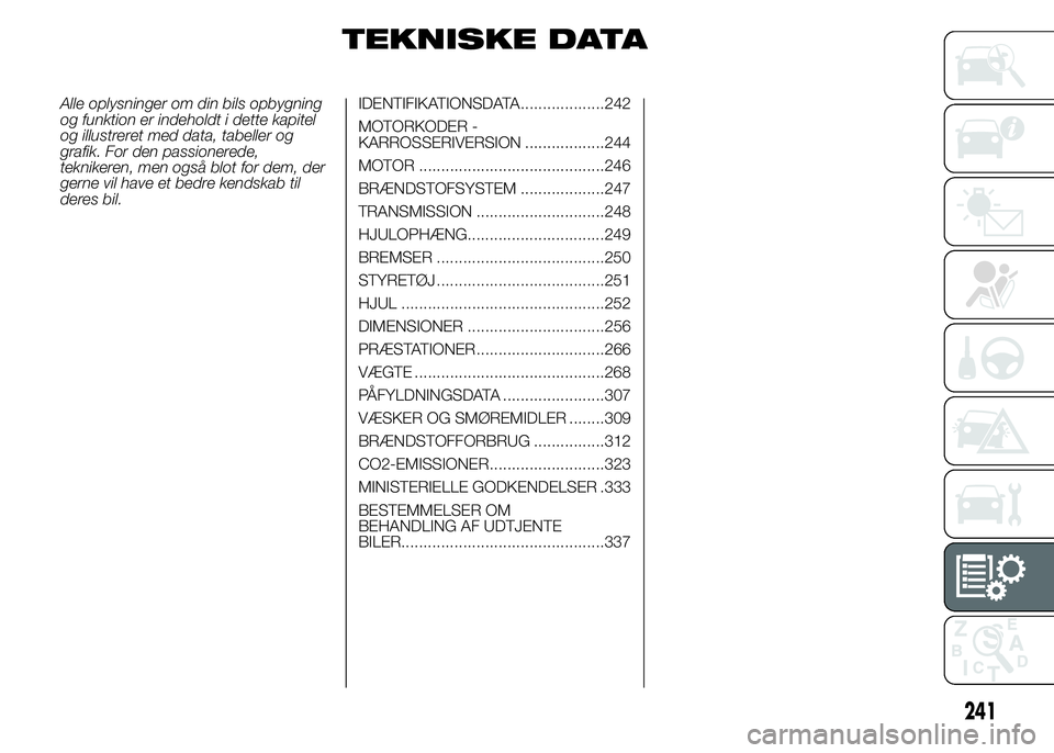 FIAT DUCATO 2015 Brugs- og vedligeholdelsesvejledning (in Danish) TEKNISKE DATA
Alle oplysninger om din bils opbygning
og funktion er indeholdt i dette kapitel
og illustreret med data, tabeller og
grafik. For den passionerede,
teknikeren, men også blot for dem, der FIAT DUCATO 2015 Brugs- og vedligeholdelsesvejledning (in Danish) TEKNISKE DATA
Alle oplysninger om din bils opbygning
og funktion er indeholdt i dette kapitel
og illustreret med data, tabeller og
grafik. For den passionerede,
teknikeren, men også blot for dem, der