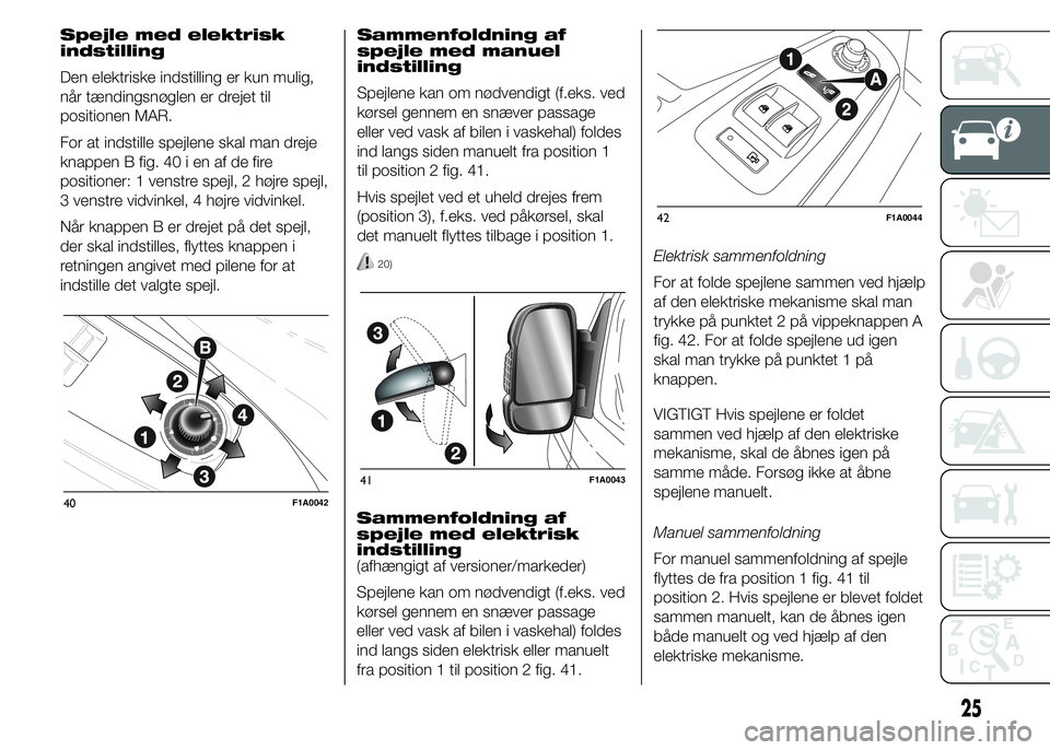 FIAT DUCATO 2015  Brugs- og vedligeholdelsesvejledning (in Danish) Spejle med elektrisk
indstilling
Den elektriske indstilling er kun mulig,
når tændingsnøglen er drejet til
positionen MAR.
For at indstille spejlene skal man dreje
knappen B fig. 40 i en af de fire