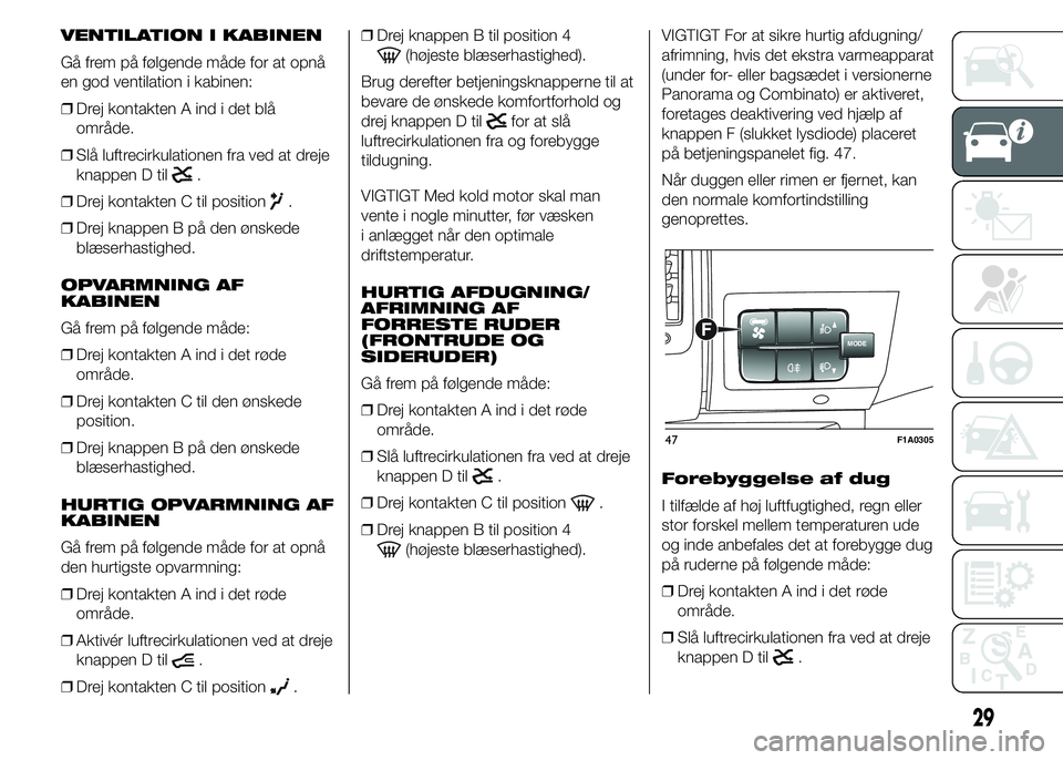 FIAT DUCATO 2015  Brugs- og vedligeholdelsesvejledning (in Danish) VENTILATION I KABINEN
Gå frem på følgende måde for at opnå
en god ventilation i kabinen:
❒Drej kontakten A ind i det blå
område.
❒Slå luftrecirkulationen fra ved at dreje
knappen D til
.
�