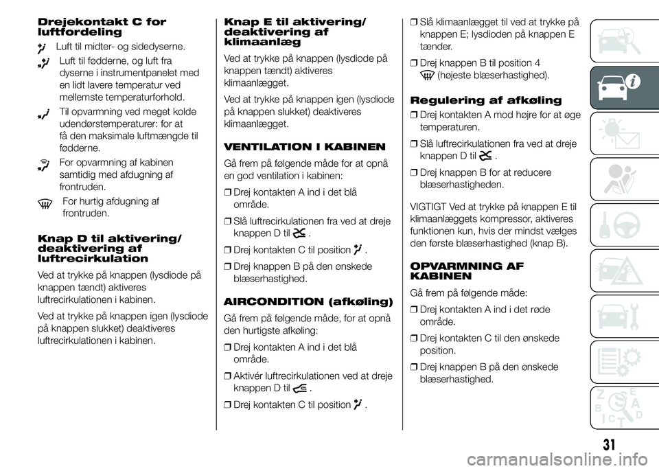 FIAT DUCATO 2015  Brugs- og vedligeholdelsesvejledning (in Danish) Drejekontakt C for
luftfordeling
Luft til midter- og sidedyserne.
Luft til fødderne, og luft fra
dyserne i instrumentpanelet med
en lidt lavere temperatur ved
mellemste temperaturforhold.
Til opvarmn