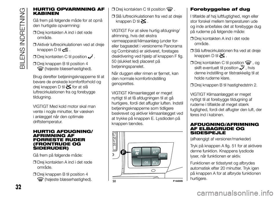 FIAT DUCATO 2015  Brugs- og vedligeholdelsesvejledning (in Danish) HURTIG OPVARMNING AF
KABINEN
Gå frem på følgende måde for at opnå
den hurtigste opvarmning:
❒Drej kontakten A ind i det røde
område.
❒Aktivér luftrecirkulationen ved at dreje
knappen D til