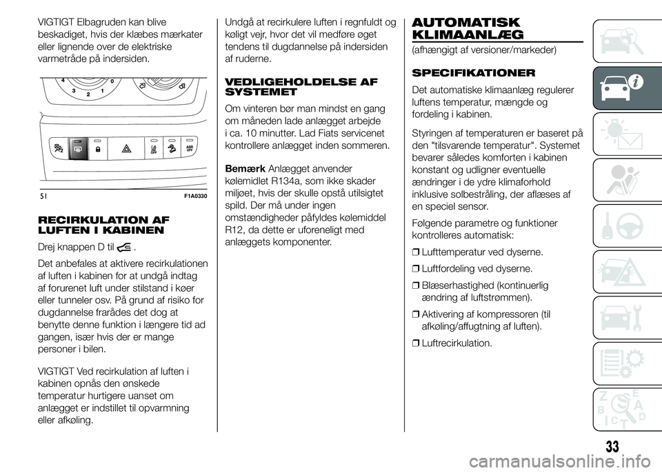 FIAT DUCATO 2015  Brugs- og vedligeholdelsesvejledning (in Danish) VIGTIGT Elbagruden kan blive
beskadiget, hvis der klæbes mærkater
eller lignende over de elektriske
varmetråde på indersiden.
RECIRKULATION AF
LUFTEN I KABINEN
Drej knappen D til
.
Det anbefales a