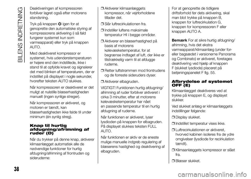 FIAT DUCATO 2015  Brugs- og vedligeholdelsesvejledning (in Danish) Deaktiveringen af kompressoren
forbliver lagret også efter motorens
standsning.
Tryk på knappen
igen for at
genoprette den automatiske styring af
kompressorens aktivering (i så fald
fungerer system