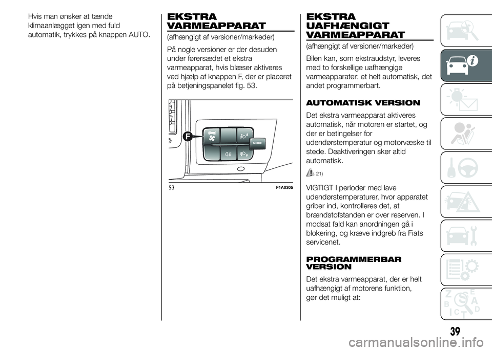 FIAT DUCATO 2015  Brugs- og vedligeholdelsesvejledning (in Danish) Hvis man ønsker at tænde
klimaanlægget igen med fuld
automatik, trykkes på knappen AUTO.EKSTRA
VARMEAPPARAT
(afhængigt af versioner/markeder)
På nogle versioner er der desuden
under førersædet