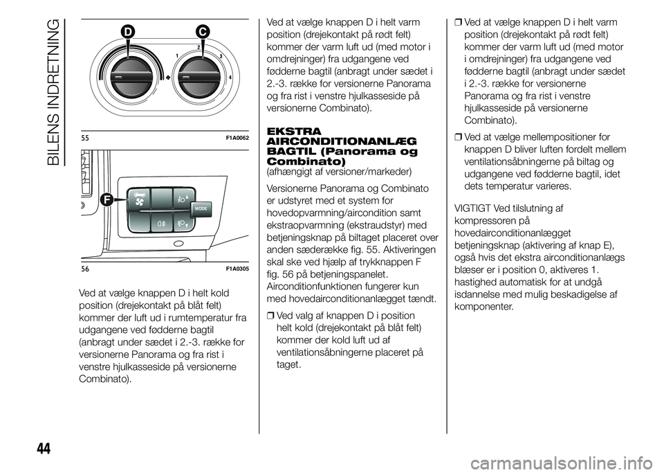 FIAT DUCATO 2015  Brugs- og vedligeholdelsesvejledning (in Danish) Ved at vælge knappen D i helt kold
position (drejekontakt på blåt felt)
kommer der luft ud i rumtemperatur fra
udgangene ved fødderne bagtil
(anbragt under sædet i 2.-3. række for
versionerne Pa