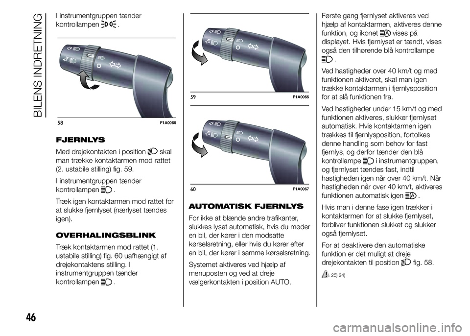 FIAT DUCATO 2015  Brugs- og vedligeholdelsesvejledning (in Danish) I instrumentgruppen tænder
kontrollampen
.
FJERNLYS
Med drejekontakten i position
skal
man trække kontaktarmen mod rattet
(2. ustabile stilling) fig. 59.
I instrumentgruppen tænder
kontrollampen
.
