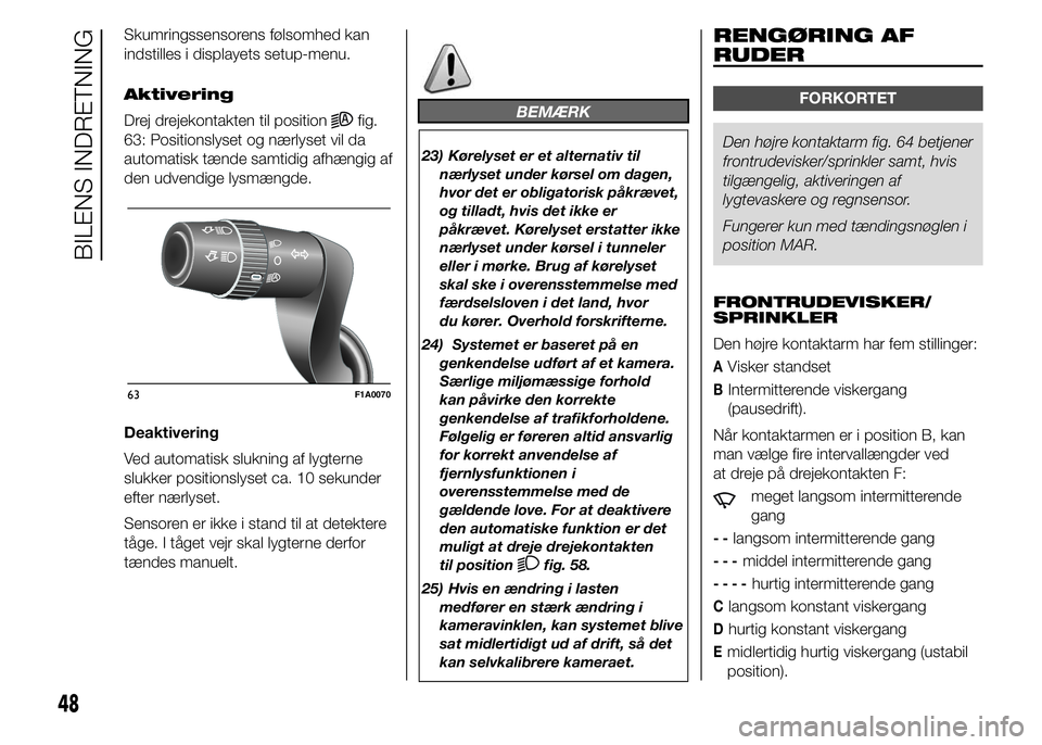 FIAT DUCATO 2015  Brugs- og vedligeholdelsesvejledning (in Danish) Skumringssensorens følsomhed kan
indstilles i displayets setup-menu.
Aktivering
Drej drejekontakten til position
fig.
63: Positionslyset og nærlyset vil da
automatisk tænde samtidig afhængig af
de