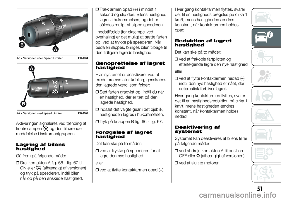 FIAT DUCATO 2015  Brugs- og vedligeholdelsesvejledning (in Danish) Aktiveringen signaleres ved tænding af
kontrollampen
og den tilhørende
meddelelse i instrumentgruppen.
Lagring af bilens
hastighed
Gå frem på følgende måde:
❒Drej kontakten A fig. 66 - fig. 67