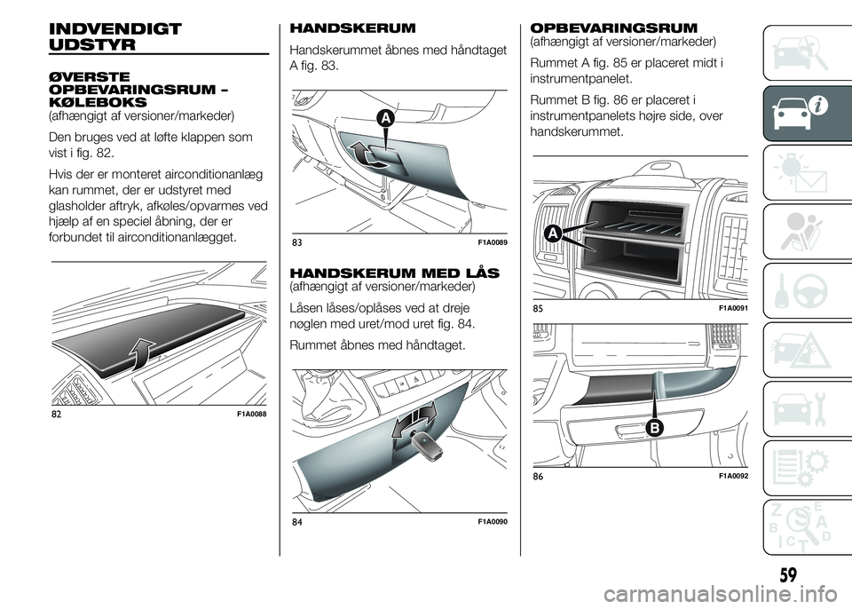 FIAT DUCATO 2015  Brugs- og vedligeholdelsesvejledning (in Danish) INDVENDIGT
UDSTYR
ØVERSTE
OPBEVARINGSRUM –
KØLEBOKS
(afhængigt af versioner/markeder)
Den bruges ved at løfte klappen som
vist i fig. 82.
Hvis der er monteret airconditionanlæg
kan rummet, der 