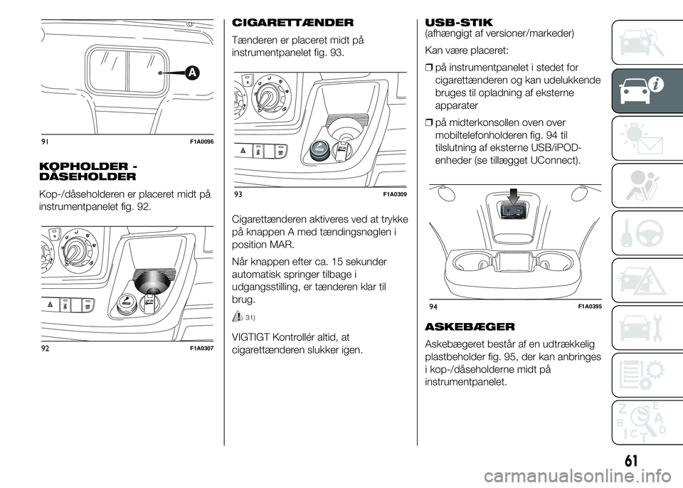 FIAT DUCATO 2015  Brugs- og vedligeholdelsesvejledning (in Danish) KOPHOLDER -
DÅSEHOLDER
Kop-/dåseholderen er placeret midt på
instrumentpanelet fig. 92.CIGARETTÆNDER
Tænderen er placeret midt på
instrumentpanelet fig. 93.
Cigarettænderen aktiveres ved at try