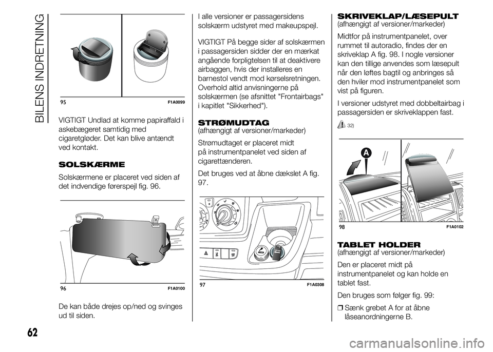 FIAT DUCATO 2015  Brugs- og vedligeholdelsesvejledning (in Danish) VIGTIGT Undlad at komme papiraffald i
askebægeret samtidig med
cigaretgløder. Det kan blive antændt
ved kontakt.
SOLSKÆRME
Solskærmene er placeret ved siden af
det indvendige førerspejl fig. 96.