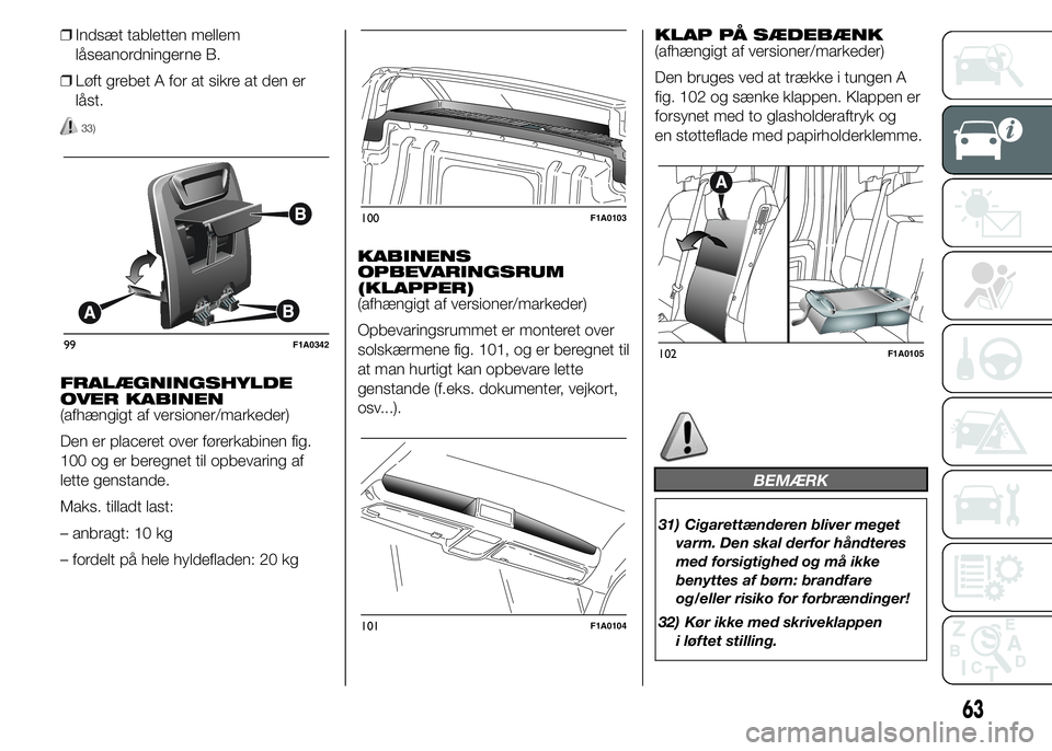 FIAT DUCATO 2015  Brugs- og vedligeholdelsesvejledning (in Danish) ❒Indsæt tabletten mellem
låseanordningerne B.
❒Løft grebet A for at sikre at den er
låst.
33)
FRALÆGNINGSHYLDE
OVER KABINEN
(afhængigt af versioner/markeder)
Den er placeret over førerkabin