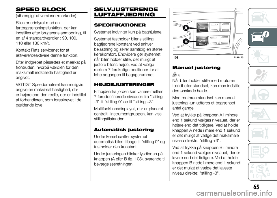 FIAT DUCATO 2015  Brugs- og vedligeholdelsesvejledning (in Danish) SPEED BLOCK
(afhængigt af versioner/markeder)
Bilen er udstyret med en
fartbegrænsningsfunktion, der kan
indstilles efter brugerens anmodning, til
en af 4 standardværdier : 90, 100,
110 eller 130 k