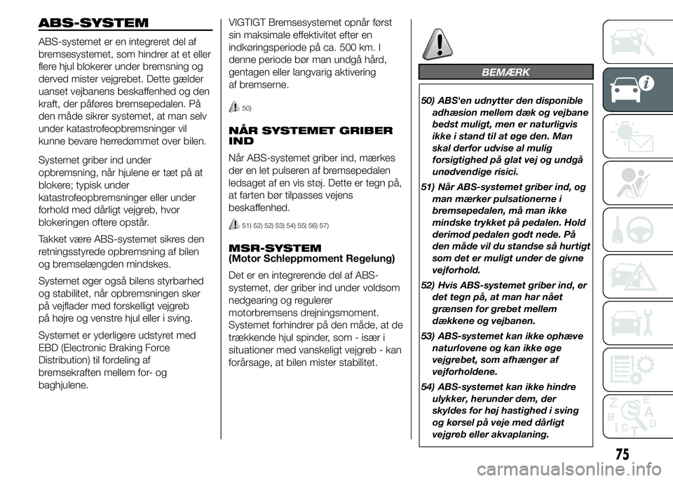 FIAT DUCATO 2015 Brugs- og vedligeholdelsesvejledning (in Danish) ABS-SYSTEM
ABS-systemet er en integreret del af
bremsesystemet, som hindrer at et eller
flere hjul blokerer under bremsning og
derved mister vejgrebet. Dette gælder
uanset vejbanens beskaffenhed og d FIAT DUCATO 2015 Brugs- og vedligeholdelsesvejledning (in Danish) ABS-SYSTEM
ABS-systemet er en integreret del af
bremsesystemet, som hindrer at et eller
flere hjul blokerer under bremsning og
derved mister vejgrebet. Dette gælder
uanset vejbanens beskaffenhed og d