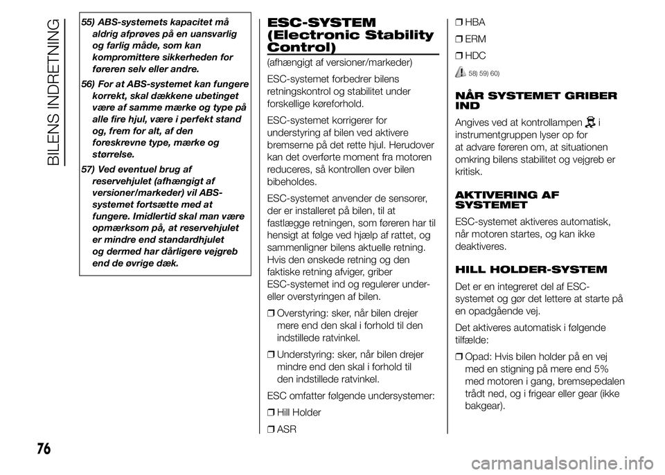 FIAT DUCATO 2015  Brugs- og vedligeholdelsesvejledning (in Danish) 55) ABS-systemets kapacitet må
aldrig afprøves på en uansvarlig
og farlig måde, som kan
kompromittere sikkerheden for
føreren selv eller andre.
56) For at ABS-systemet kan fungere
korrekt, skal d