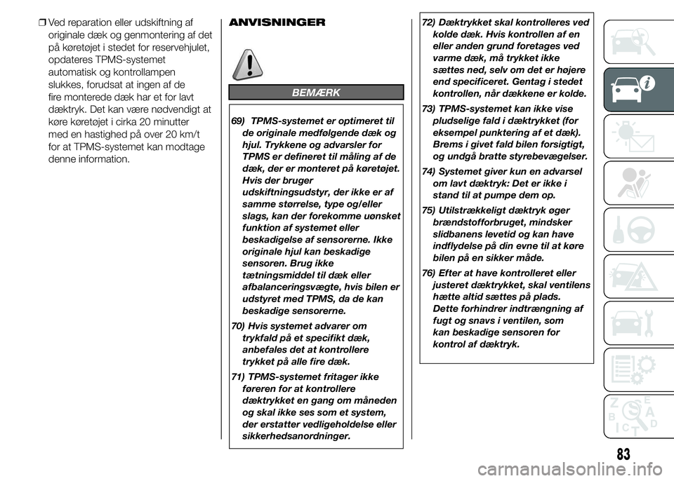 FIAT DUCATO 2015  Brugs- og vedligeholdelsesvejledning (in Danish) ❒Ved reparation eller udskiftning af
originale dæk og genmontering af det
på køretøjet i stedet for reservehjulet,
opdateres TPMS-systemet
automatisk og kontrollampen
slukkes, forudsat at ingen 