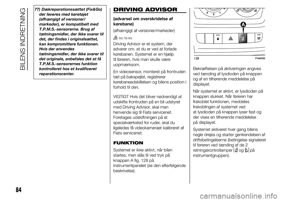 FIAT DUCATO 2015  Brugs- og vedligeholdelsesvejledning (in Danish) 77) Dækreparationssættet (Fix&Go)
der leveres med køretøjet
(afhængigt af versioner/
markeder), er kompatibelt med
T.P.M.S.-sensorerne. Brug af
tætningsmidler, der ikke svarer til
det, der finde