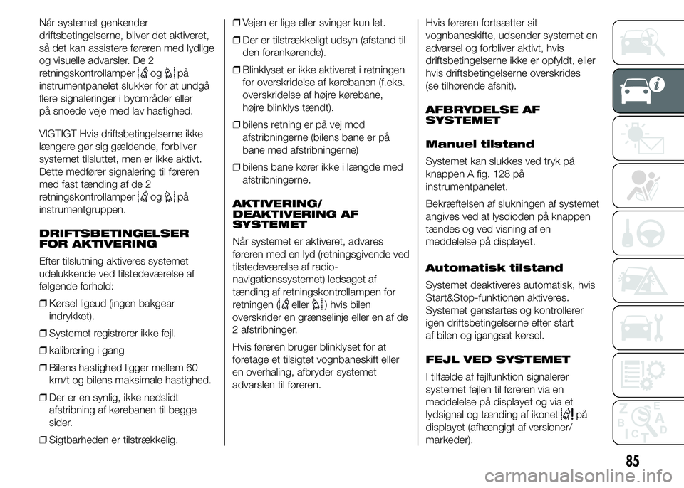 FIAT DUCATO 2015  Brugs- og vedligeholdelsesvejledning (in Danish) Når systemet genkender
driftsbetingelserne, bliver det aktiveret,
så det kan assistere føreren med lydlige
og visuelle advarsler. De 2
retningskontrollamper
ogpå
instrumentpanelet slukker for at u