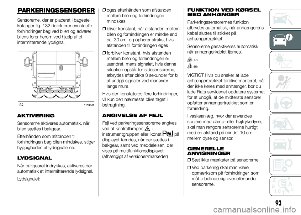 FIAT DUCATO 2015 Brugs- og vedligeholdelsesvejledning (in Danish) PARKERINGSSENSORER
Sensorerne, der er placeret i bageste
kofanger fig. 132 detekterer eventuelle
forhindringer bag ved bilen og advarer
bilens fører herom ved hjælp af et
intermitterende lydsignal.
FIAT DUCATO 2015 Brugs- og vedligeholdelsesvejledning (in Danish) PARKERINGSSENSORER
Sensorerne, der er placeret i bageste
kofanger fig. 132 detekterer eventuelle
forhindringer bag ved bilen og advarer
bilens fører herom ved hjælp af et
intermitterende lydsignal.
