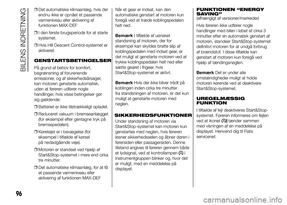 FIAT DUCATO 2015  Brugs- og vedligeholdelsesvejledning (in Danish) ❒Det automatiske klimaanlæg, hvis der
endnu ikke er opnået et passende
varmeniveau eller aktivering af
funktionen MAX-DEF
❒I den første brugsperiode for at starte
systemet.
❒Hvis Hill Descent