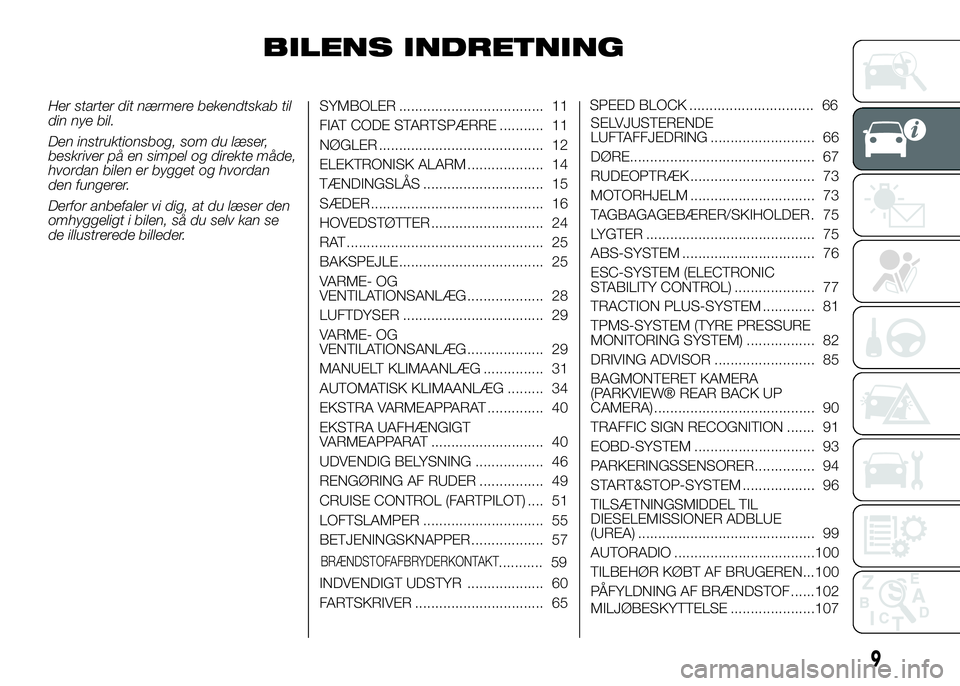 FIAT DUCATO 2016  Brugs- og vedligeholdelsesvejledning (in Danish) BILENS INDRETNING
Her starter dit nærmere bekendtskab til
din nye bil.
Den instruktionsbog, som du læser,
beskriver på en simpel og direkte måde,
hvordan bilen er bygget og hvordan
den fungerer.
D