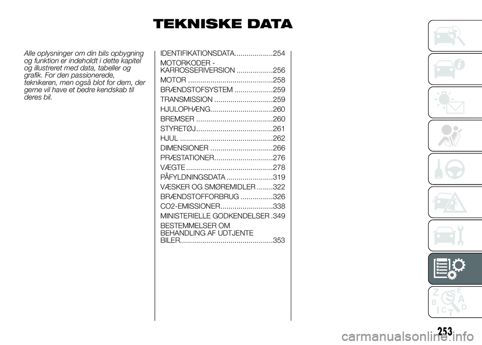 FIAT DUCATO 2017 Brugs- og vedligeholdelsesvejledning (in Danish) TEKNISKE DATA
Alle oplysninger om din bils opbygning
og funktion er indeholdt i dette kapitel
og illustreret med data, tabeller og
grafik. For den passionerede,
teknikeren, men også blot for dem, der FIAT DUCATO 2017 Brugs- og vedligeholdelsesvejledning (in Danish) TEKNISKE DATA
Alle oplysninger om din bils opbygning
og funktion er indeholdt i dette kapitel
og illustreret med data, tabeller og
grafik. For den passionerede,
teknikeren, men også blot for dem, der