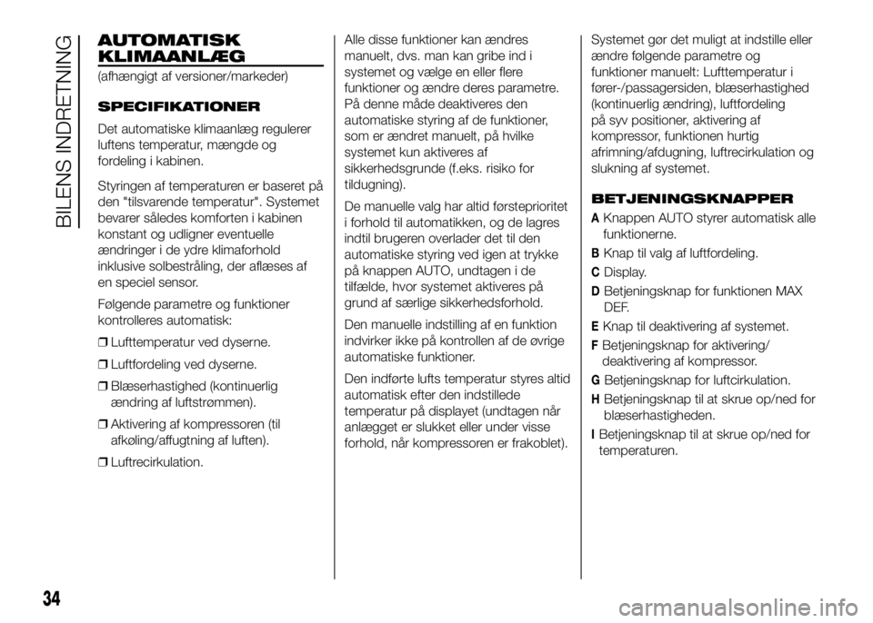 FIAT DUCATO 2017  Brugs- og vedligeholdelsesvejledning (in Danish) AUTOMATISK
KLIMAANLÆG
(afhængigt af versioner/markeder)
SPECIFIKATIONER
Det automatiske klimaanlæg regulerer
luftens temperatur, mængde og
fordeling i kabinen.
Styringen af temperaturen er baseret