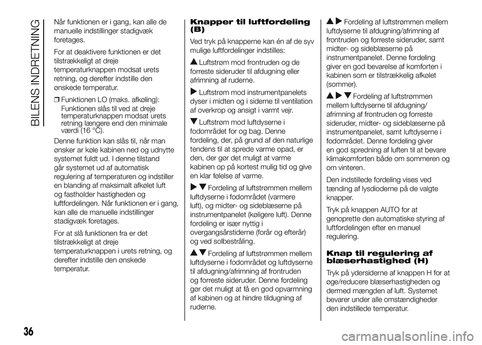 FIAT DUCATO 2017 Brugs- og vedligeholdelsesvejledning (in Danish) Når funktionen er i gang, kan alle de
manuelle indstillinger stadigvæk
foretages.
For at deaktivere funktionen er det
tilstrækkeligt at dreje
temperaturknappen modsat urets
retning, og derefter ind FIAT DUCATO 2017 Brugs- og vedligeholdelsesvejledning (in Danish) Når funktionen er i gang, kan alle de
manuelle indstillinger stadigvæk
foretages.
For at deaktivere funktionen er det
tilstrækkeligt at dreje
temperaturknappen modsat urets
retning, og derefter ind