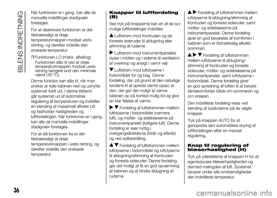 FIAT DUCATO 2016  Brugs- og vedligeholdelsesvejledning (in Danish) Når funktionen er i gang, kan alle de
manuelle indstillinger stadigvæk
foretages.
For at deaktivere funktionen er det
tilstrækkeligt at dreje
temperaturknappen modsat urets
retning, og derefter ind