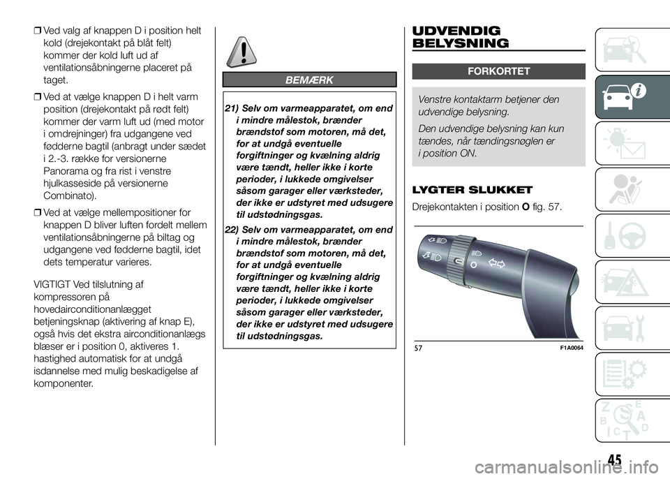 FIAT DUCATO 2017 Brugs- og vedligeholdelsesvejledning (in Danish) ❒Ved valg af knappen D i position helt
kold (drejekontakt på blåt felt)
kommer der kold luft ud af
ventilationsåbningerne placeret på
taget.
❒Ved at vælge knappen D i helt varm
position (drej FIAT DUCATO 2017 Brugs- og vedligeholdelsesvejledning (in Danish) ❒Ved valg af knappen D i position helt
kold (drejekontakt på blåt felt)
kommer der kold luft ud af
ventilationsåbningerne placeret på
taget.
❒Ved at vælge knappen D i helt varm
position (drej