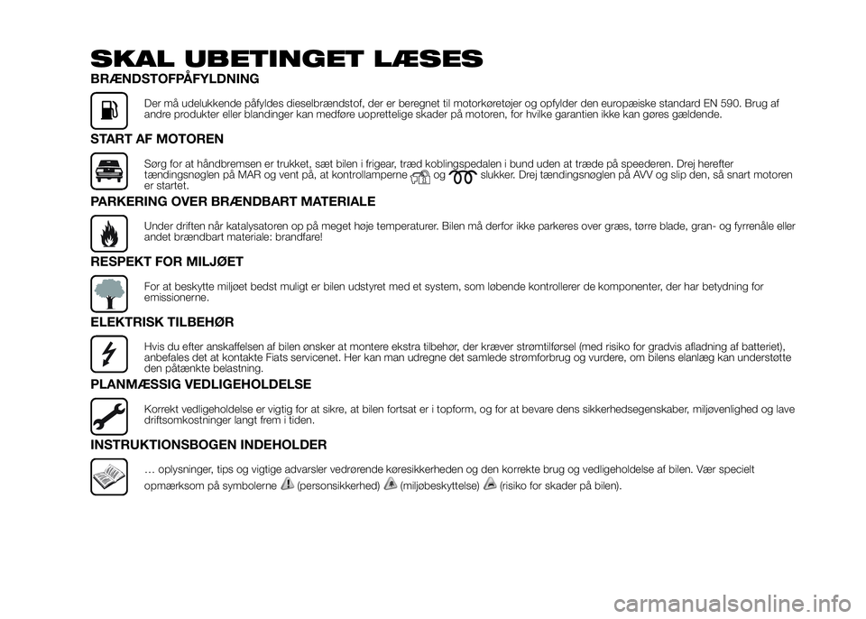 FIAT DUCATO 2016 Brugs- og vedligeholdelsesvejledning (in Danish) SKAL UBETINGET LÆSES
BRÆNDSTOFPÅFYLDNING
Der må udelukkende påfyldes dieselbrændstof, der er beregnet til motorkøretøjer og opfylder den europæiske standard EN 590. Brug af
andre produkter el FIAT DUCATO 2016 Brugs- og vedligeholdelsesvejledning (in Danish) SKAL UBETINGET LÆSES
BRÆNDSTOFPÅFYLDNING
Der må udelukkende påfyldes dieselbrændstof, der er beregnet til motorkøretøjer og opfylder den europæiske standard EN 590. Brug af
andre produkter el