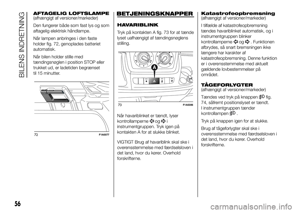 FIAT DUCATO 2017 Brugs- og vedligeholdelsesvejledning (in Danish) AFTAGELIG LOFTSLAMPE
(afhængigt af versioner/markeder)
Den fungerer både som fast lys og som
aftagelig elektrisk håndlampe.
Når lampen anbringes i den faste
holder fig. 72, genoplades batteriet
au FIAT DUCATO 2017 Brugs- og vedligeholdelsesvejledning (in Danish) AFTAGELIG LOFTSLAMPE
(afhængigt af versioner/markeder)
Den fungerer både som fast lys og som
aftagelig elektrisk håndlampe.
Når lampen anbringes i den faste
holder fig. 72, genoplades batteriet
au