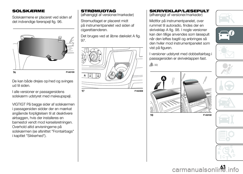 FIAT DUCATO 2016  Brugs- og vedligeholdelsesvejledning (in Danish) SOLSKÆRME
Solskærmene er placeret ved siden af
det indvendige førerspejl fig. 96.
De kan både drejes op/ned og svinges
ud til siden.
I alle versioner er passagersidens
solskærm udstyret med makeu