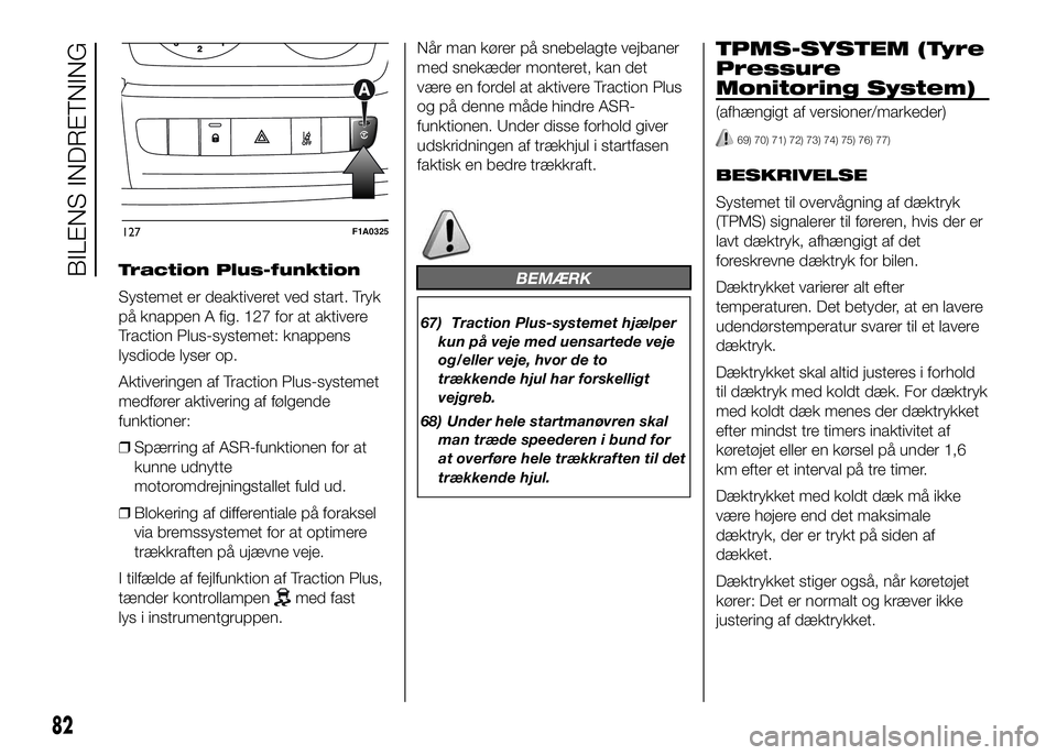 FIAT DUCATO 2016  Brugs- og vedligeholdelsesvejledning (in Danish) Traction Plus-funktion
Systemet er deaktiveret ved start. Tryk
på knappen A fig. 127 for at aktivere
Traction Plus-systemet: knappens
lysdiode lyser op.
Aktiveringen af Traction Plus-systemet
medfør