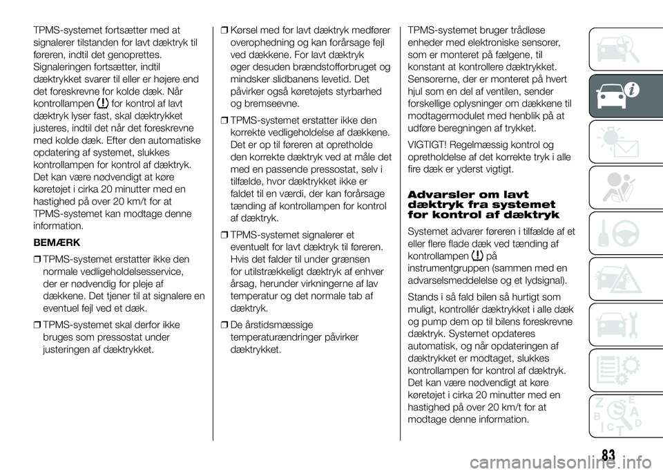 FIAT DUCATO 2016  Brugs- og vedligeholdelsesvejledning (in Danish) TPMS-systemet fortsætter med at
signalerer tilstanden for lavt dæktryk til
føreren, indtil det genoprettes.
Signaleringen fortsætter, indtil
dæktrykket svarer til eller er højere end
det foreskr