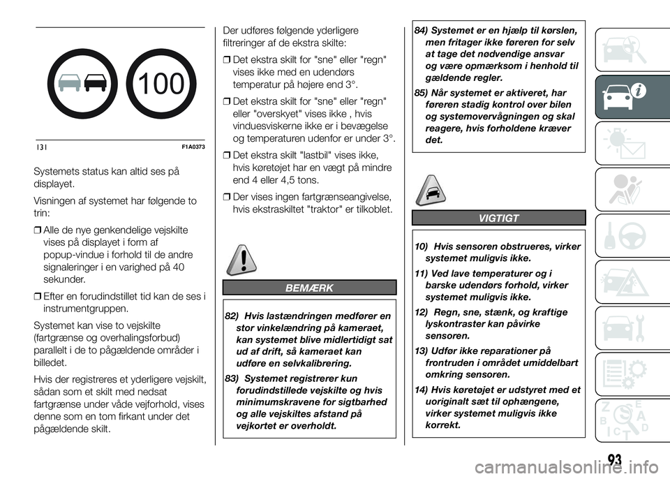 FIAT DUCATO 2017 Brugs- og vedligeholdelsesvejledning (in Danish) Systemets status kan altid ses på
displayet.
Visningen af systemet har følgende to
trin:
❒Alle de nye genkendelige vejskilte
vises på displayet i form af
popup-vindue i forhold til de andre
signa FIAT DUCATO 2017 Brugs- og vedligeholdelsesvejledning (in Danish) Systemets status kan altid ses på
displayet.
Visningen af systemet har følgende to
trin:
❒Alle de nye genkendelige vejskilte
vises på displayet i form af
popup-vindue i forhold til de andre
signa