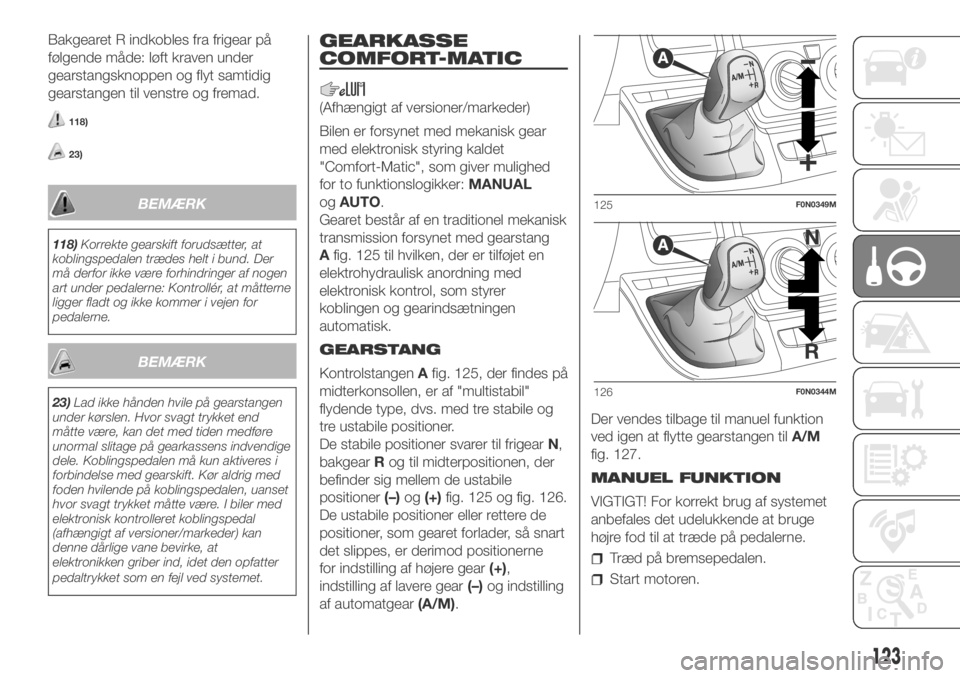 FIAT DUCATO 2018  Brugs- og vedligeholdelsesvejledning (in Danish) Bakgearet R indkobles fra frigear på
følgende måde: løft kraven under
gearstangsknoppen og flyt samtidig
gearstangen til venstre og fremad.
118)
23)
BEMÆRK
118)Korrekte gearskift forudsætter, at