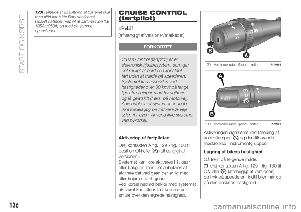 FIAT DUCATO 2018  Brugs- og vedligeholdelsesvejledning (in Danish) 120)I tilfælde af udskiftning af batteriet skal
man altid kontakte Fiats servicenet.
Udskift batteriet med et af samme type (L6
105Ah/850A) og med de samme
egenskaber.CRUISE CONTROL
(fartpilot)
(afh�