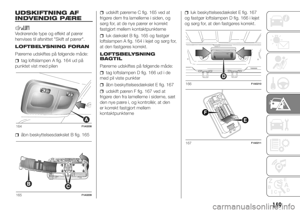 FIAT DUCATO 2018  Brugs- og vedligeholdelsesvejledning (in Danish) UDSKIFTNING AF
INDVENDIG PÆRE
Vedrørende type og effekt af pærer
henvises til afsnittet "Skift af pærer".
LOFTBELYSNING FORAN
Pærerne udskiftes på følgende måde:
tag loftslampen A fig.